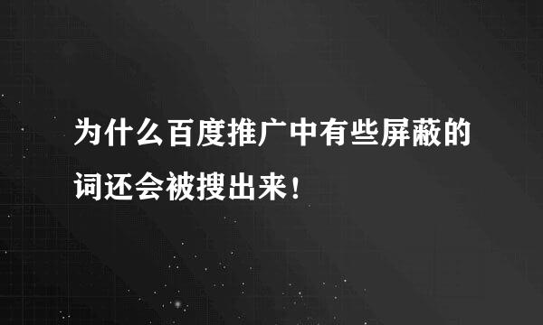 为什么百度推广中有些屏蔽的词还会被搜出来！