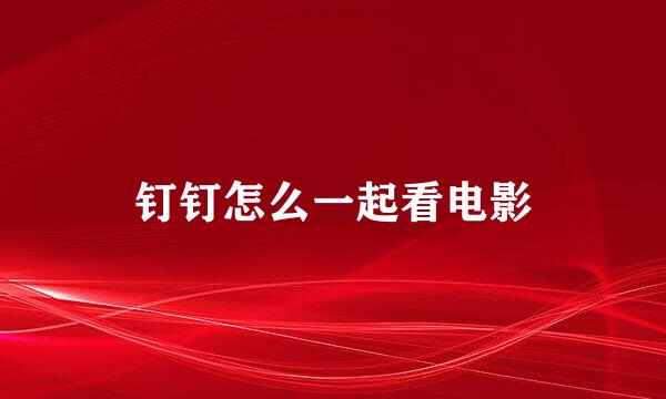 钉钉怎么一起看电影
