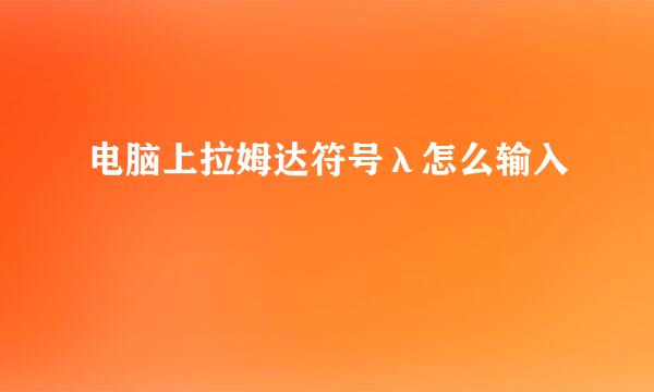 电脑上拉姆达符号λ怎么输入