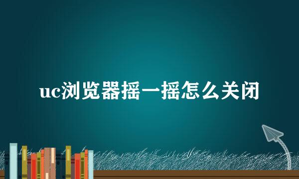 uc浏览器摇一摇怎么关闭