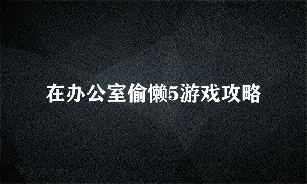 在办公室偷懒5游戏攻略