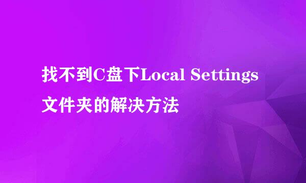 找不到C盘下Local Settings文件夹的解决方法