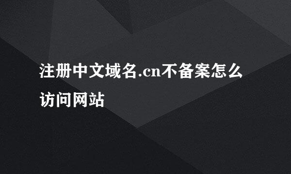 注册中文域名.cn不备案怎么访问网站