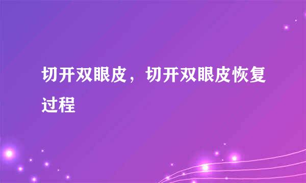 切开双眼皮，切开双眼皮恢复过程