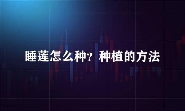 睡莲怎么种？种植的方法