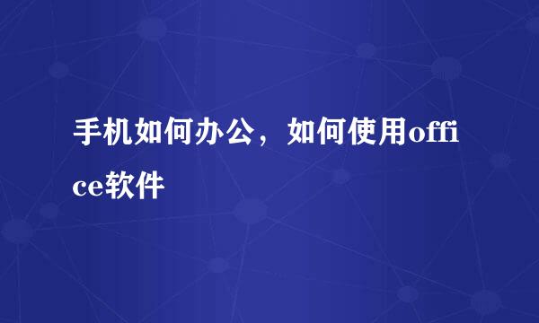 手机如何办公，如何使用office软件