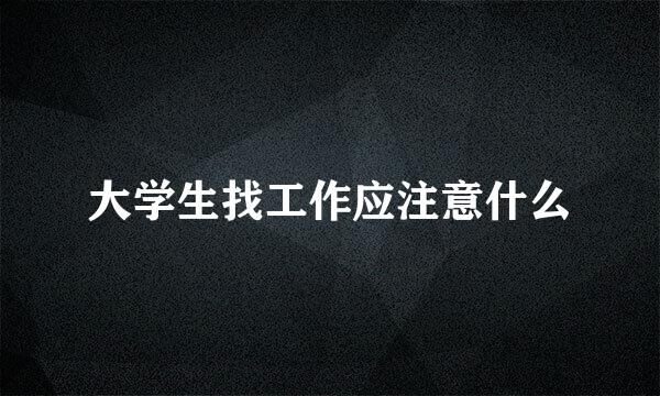 大学生找工作应注意什么