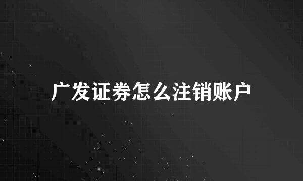 广发证券怎么注销账户