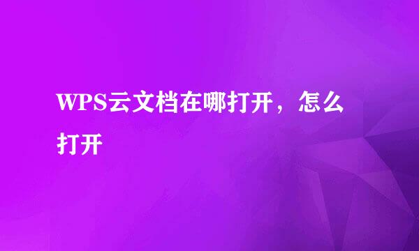 WPS云文档在哪打开，怎么打开