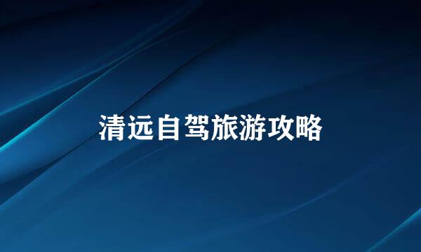 清远自驾旅游攻略