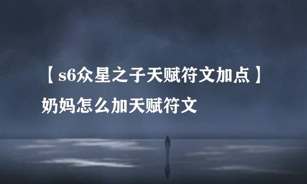 【s6众星之子天赋符文加点】奶妈怎么加天赋符文