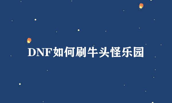 DNF如何刷牛头怪乐园