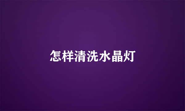 怎样清洗水晶灯