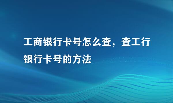 工商银行卡号怎么查，查工行银行卡号的方法