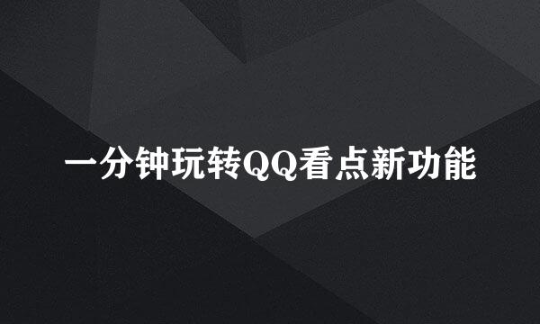 一分钟玩转QQ看点新功能