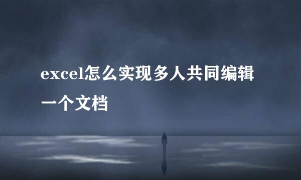excel怎么实现多人共同编辑一个文档