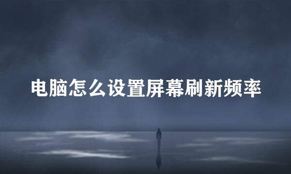 电脑怎么设置屏幕刷新频率