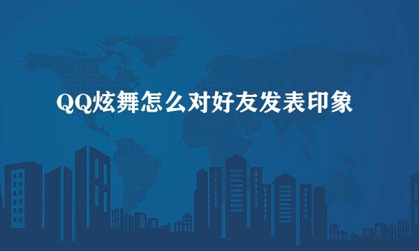 QQ炫舞怎么对好友发表印象