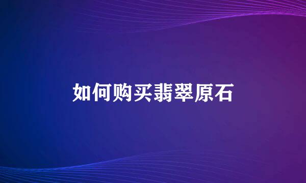 如何购买翡翠原石