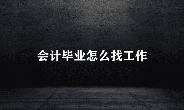 会计毕业怎么找工作