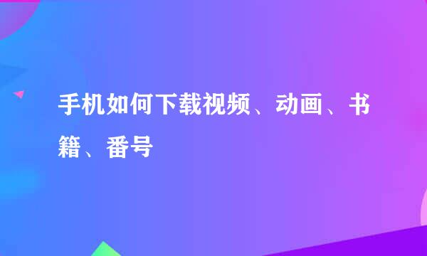手机如何下载视频、动画、书籍、番号
