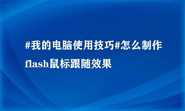 #我的电脑使用技巧#怎么制作flash鼠标跟随效果
