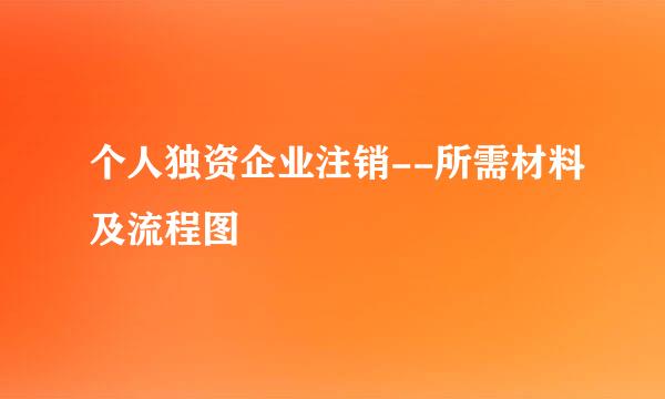 个人独资企业注销--所需材料及流程图