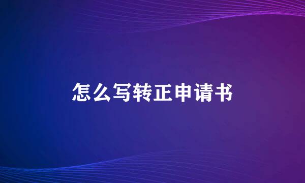 怎么写转正申请书