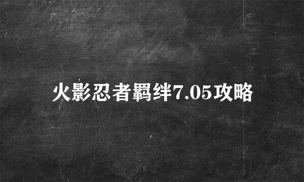火影忍者羁绊7.05攻略