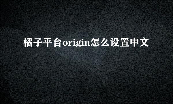 橘子平台origin怎么设置中文