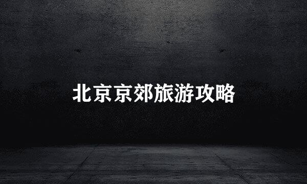 北京京郊旅游攻略