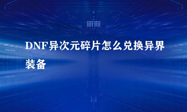 DNF异次元碎片怎么兑换异界装备