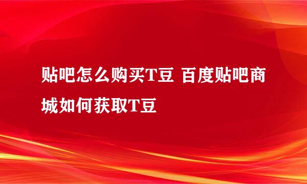 贴吧怎么购买T豆 百度贴吧商城如何获取T豆