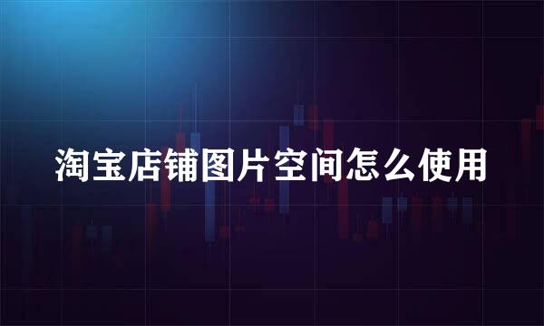 淘宝店铺图片空间怎么使用