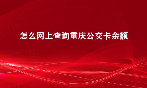 怎么网上查询重庆公交卡余额