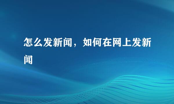 怎么发新闻，如何在网上发新闻