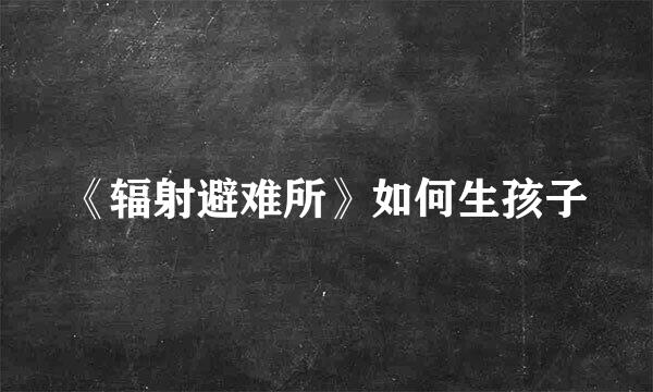 《辐射避难所》如何生孩子
