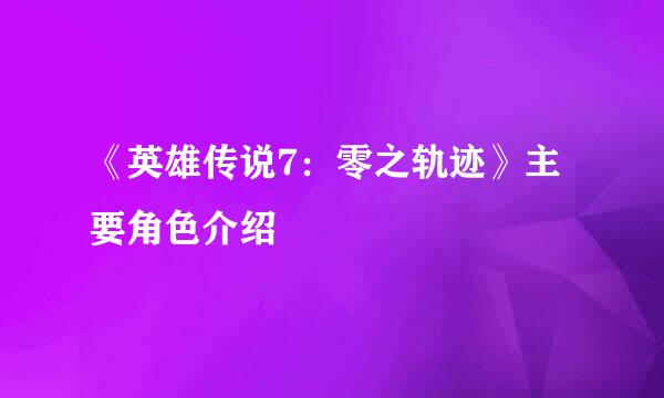 《英雄传说7：零之轨迹》主要角色介绍