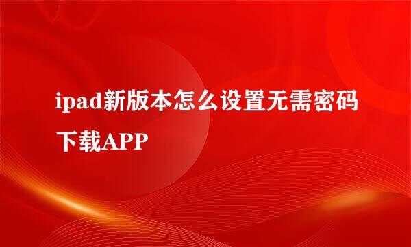 ipad新版本怎么设置无需密码下载APP