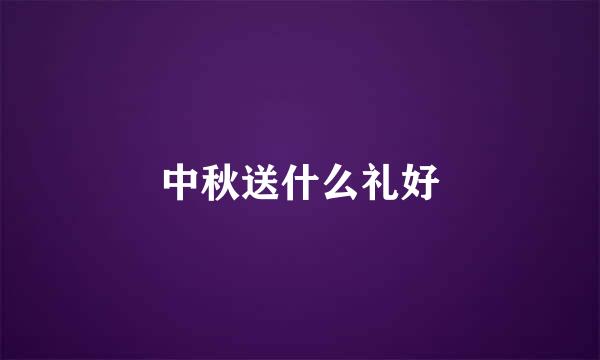 中秋送什么礼好