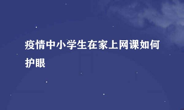 疫情中小学生在家上网课如何护眼