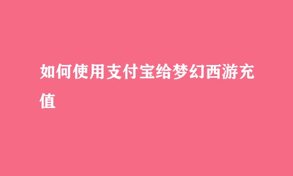如何使用支付宝给梦幻西游充值