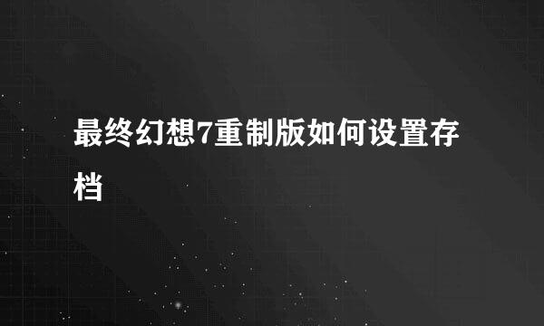 最终幻想7重制版如何设置存档