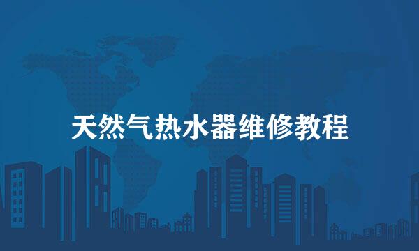 天然气热水器维修教程