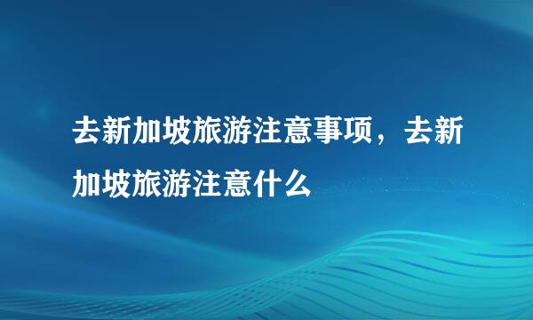 去新加坡旅游注意事项，去新加坡旅游注意什么