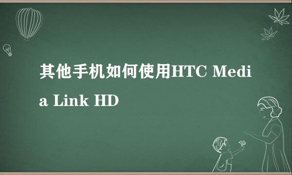 其他手机如何使用HTC Media Link HD
