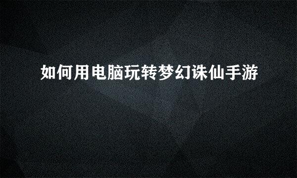 如何用电脑玩转梦幻诛仙手游