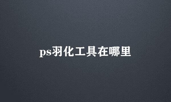 ps羽化工具在哪里