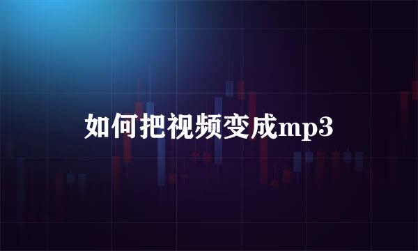 如何把视频变成mp3