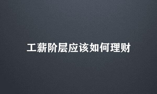 工薪阶层应该如何理财